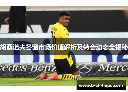 胡桑诺夫冬窗市场价值解析及转会动态全揭秘