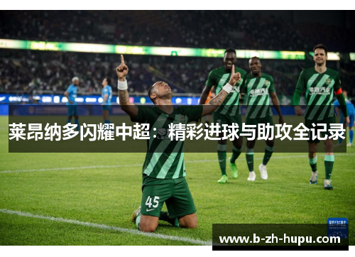 莱昂纳多闪耀中超：精彩进球与助攻全记录