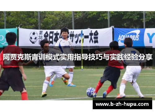 阿贾克斯青训模式实用指导技巧与实践经验分享