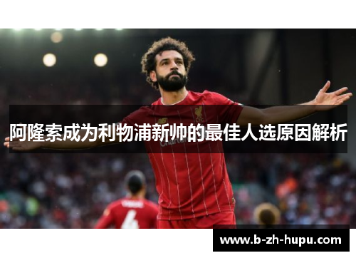 阿隆索成为利物浦新帅的最佳人选原因解析