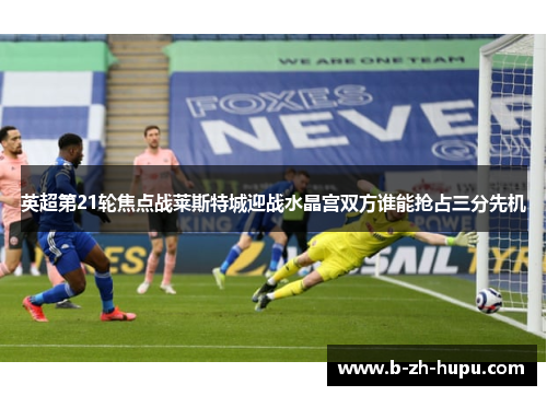 英超第21轮焦点战莱斯特城迎战水晶宫双方谁能抢占三分先机