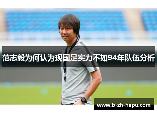 范志毅为何认为现国足实力不如94年队伍分析 范志毅为何认为现国足实力不如94年队伍分析