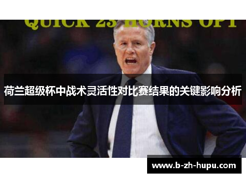 荷兰超级杯中战术灵活性对比赛结果的关键影响分析