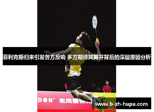 菲利克斯归来引发各方反响 多方期待其离开背后的深层原因分析