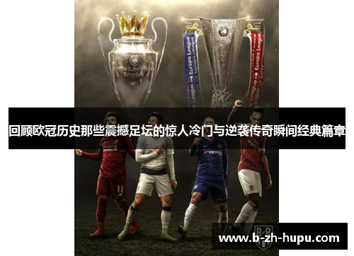 回顾欧冠历史那些震撼足坛的惊人冷门与逆袭传奇瞬间经典篇章 回顾欧冠历史那些震撼足坛的惊人冷门与逆袭传奇瞬间经典篇章