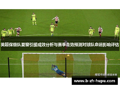 英超保级队夏窗引援成效分析与赛季走势预测对球队命运影响评估