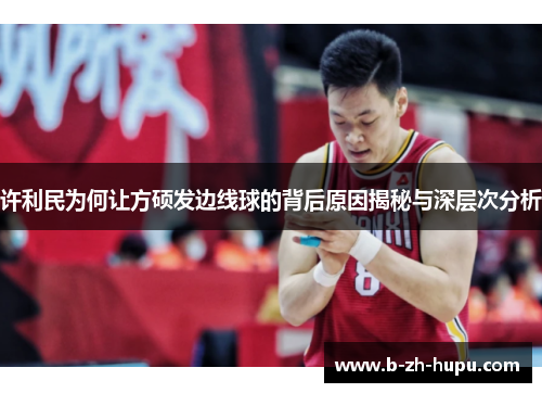 许利民为何让方硕发边线球的背后原因揭秘与深层次分析 许利民为何让方硕发边线球的背后原因揭秘与深层次分析