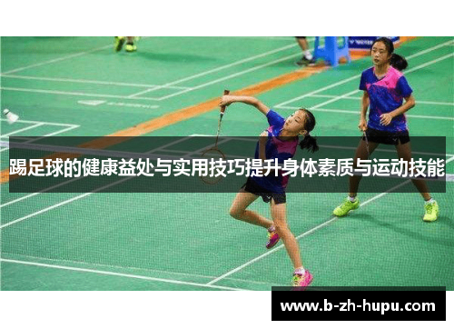 踢足球的健康益处与实用技巧提升身体素质与运动技能 踢足球的健康益处与实用技巧提升身体素质与运动技能