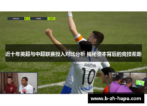 近十年英超与中超联赛投入对比分析 揭秘资本背后的竞技差距