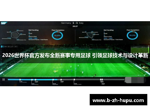 2026世界杯官方发布全新赛事专用足球 引领足球技术与设计革新 2026世界杯官方发布全新赛事专用足球 引领足球技术与设计革新