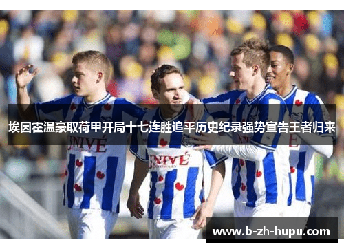 埃因霍温豪取荷甲开局十七连胜追平历史纪录强势宣告王者归来