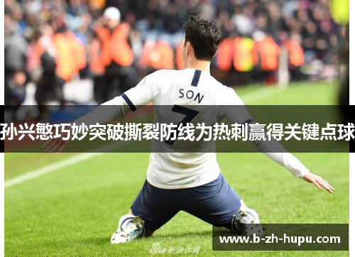 孙兴慜巧妙突破撕裂防线为热刺赢得关键点球