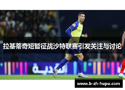 拉基蒂奇短暂征战沙特联赛引发关注与讨论
