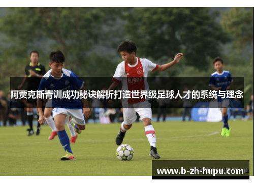 阿贾克斯青训成功秘诀解析打造世界级足球人才的系统与理念