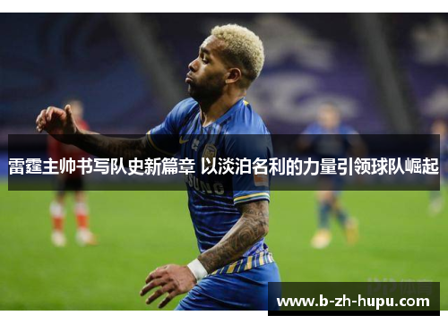 雷霆主帅书写队史新篇章 以淡泊名利的力量引领球队崛起