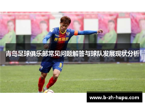 青岛足球俱乐部常见问题解答与球队发展现状分析