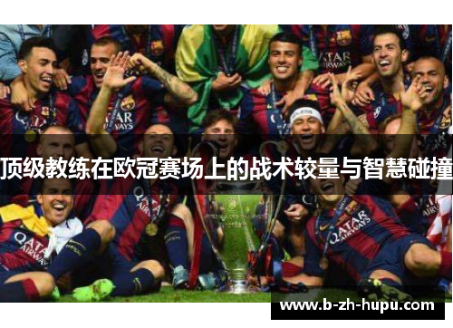 顶级教练在欧冠赛场上的战术较量与智慧碰撞