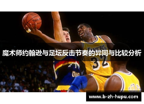 魔术师约翰逊与足坛反击节奏的异同与比较分析