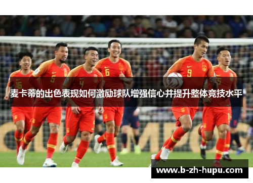 麦卡蒂的出色表现如何激励球队增强信心并提升整体竞技水平