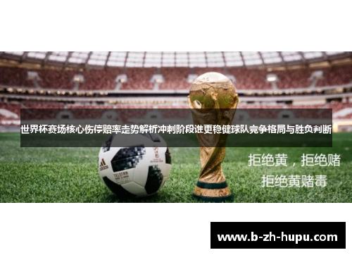 世界杯赛场核心伤停赔率走势解析冲刺阶段谁更稳健球队竞争格局与胜负判断