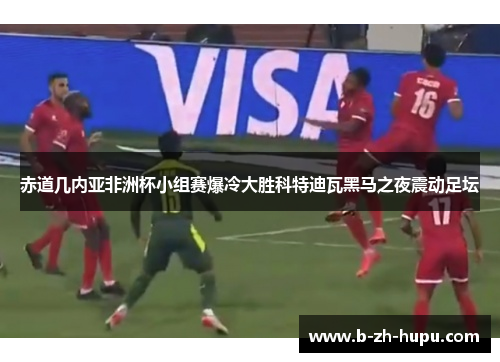 赤道几内亚非洲杯小组赛爆冷大胜科特迪瓦黑马之夜震动足坛