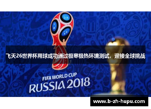 飞天26世界杯用球成功通过极寒极热环境测试，迎接全球挑战