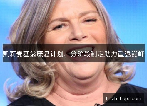 凯莉麦基翁康复计划,分阶段制定助力重返巅峰 凯莉麦基翁康复计划,分阶段制定助力重返巅峰