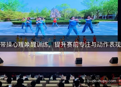 带操心理唤醒训练，提升赛前专注与动作表现